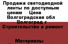 Продажа светодиодной ленты по доступным ценам! › Цена ­ 99-80 - Волгоградская обл., Волгоград г. Строительство и ремонт » Материалы   . Волгоградская обл.